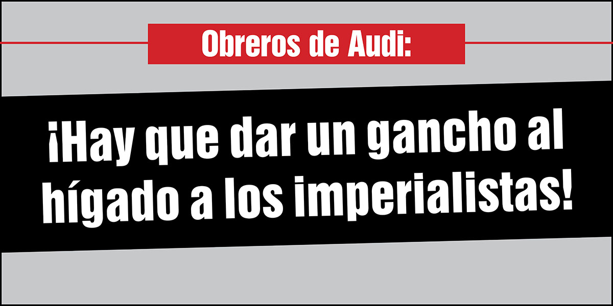 Obreros de Audi: ¡Hay que dar un gancho al hígado a los imperialistas!