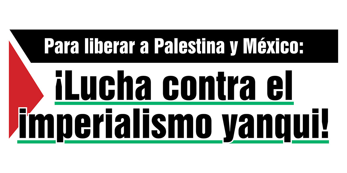 Para liberar a Palestina y México: Lucha contra el imperialismo yanqui!