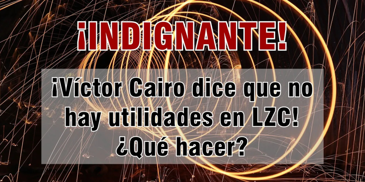 ¡Indignante! ¡Víctor Cairo dice que no hay utilidades en LZC! ¿Qué hacer?