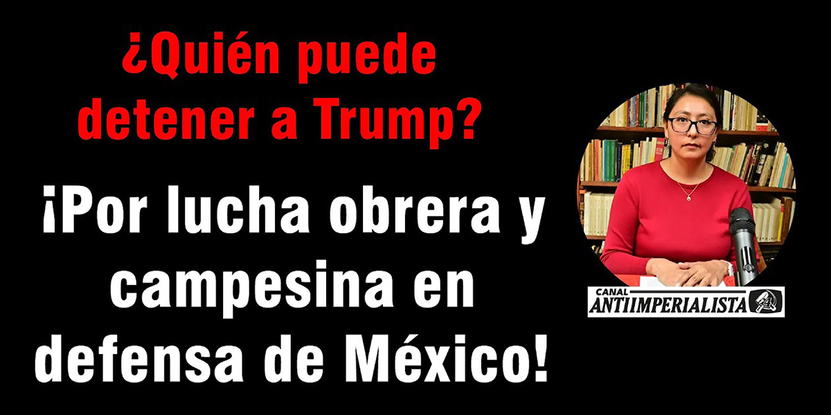 ¿Quién puede detener a Trump? ¡Por lucha obrera y campesina en defensa de México!