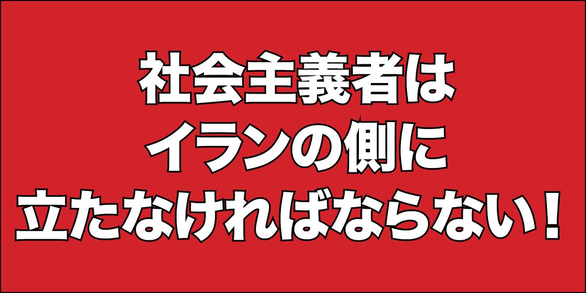 社会主義者はイランの側に立たなければならない！