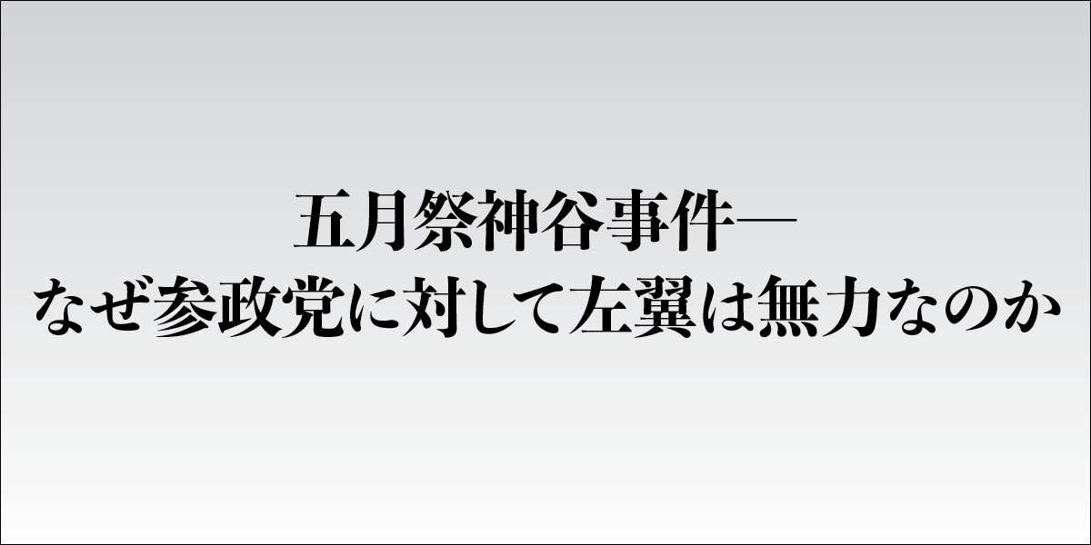 五月祭神谷事件―なぜ参政党に対して左翼は無力なのか