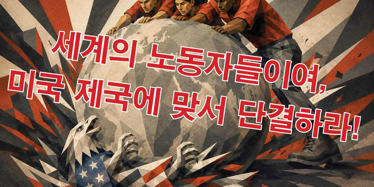 세계의 노동자들이여, 미국 제국에 맞서 단결하라!