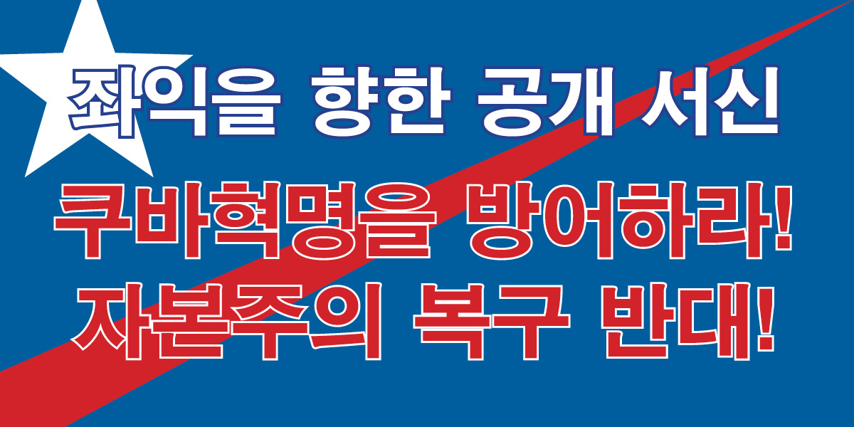 좌익을 향한 공개 서신: 쿠바혁명을 방어하라! 자본주의 복구 반대!
