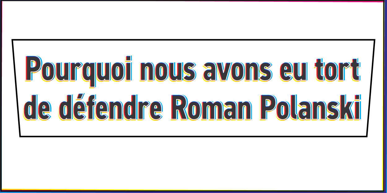 Pourquoi nous avons eu tort de défendre Roman Polanski