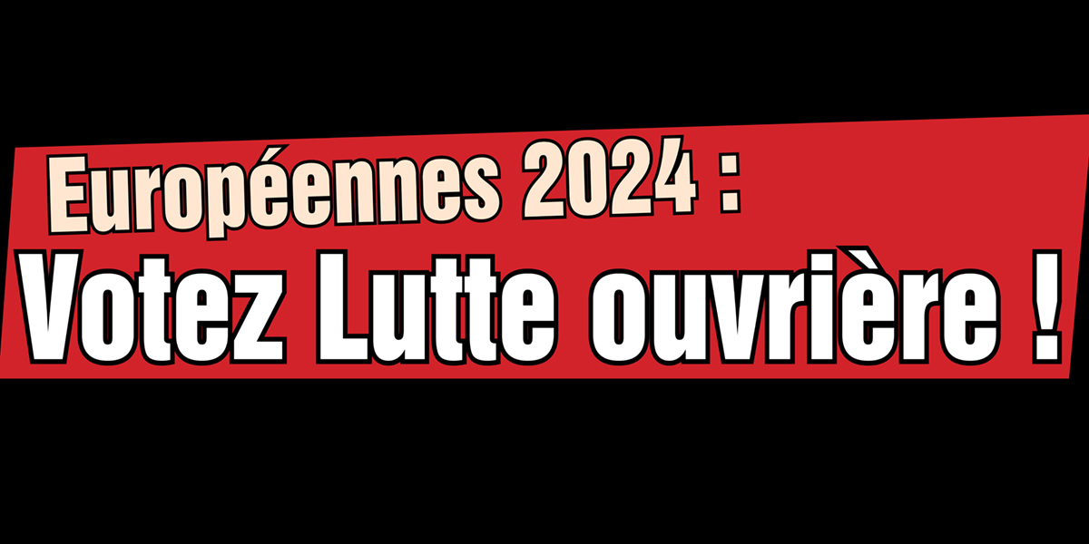 Européennes 2024 : Votez Lutte ouvrière !