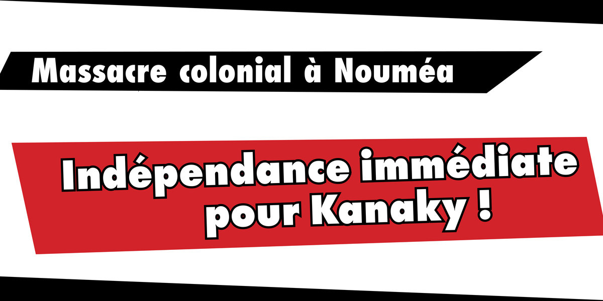 Massacre colonial à Nouméa : Indépendance immédiate pour Kanaky !