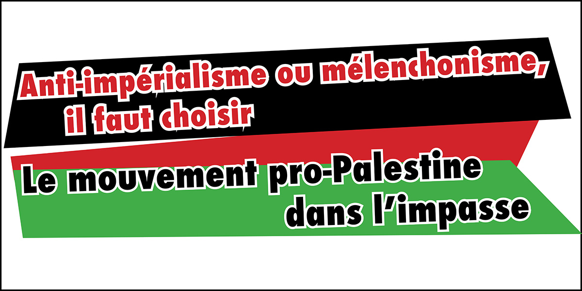 Anti-impérialisme ou mélenchonisme, il faut choisir | Le mouvement pro-Palestine dans l’impasse