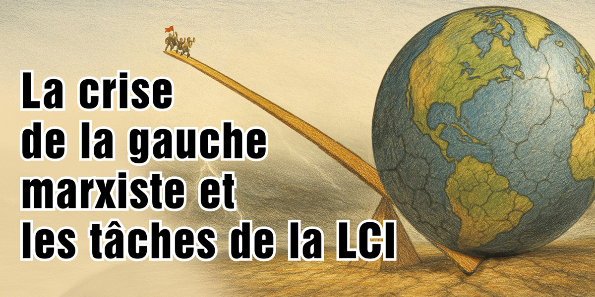 La crise de la gauche marxiste et les tâches de la LCI