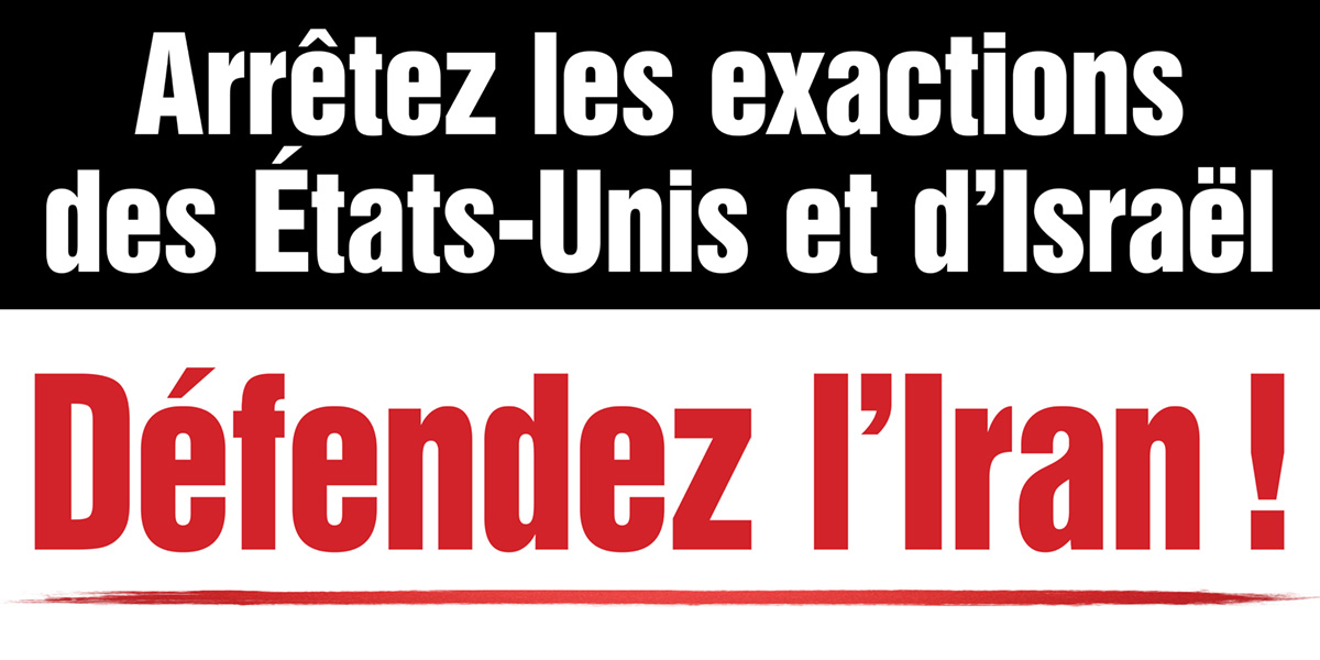 Arrêtez les exactions  des États-Unis et d’Israël – Défendez l’Iran !