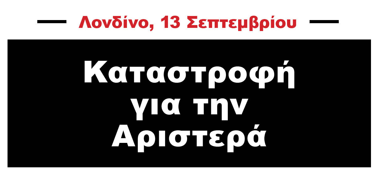 Λονδίνο, 13 Σεπτεμβρίου | Καταστροφή για την Αριστερά