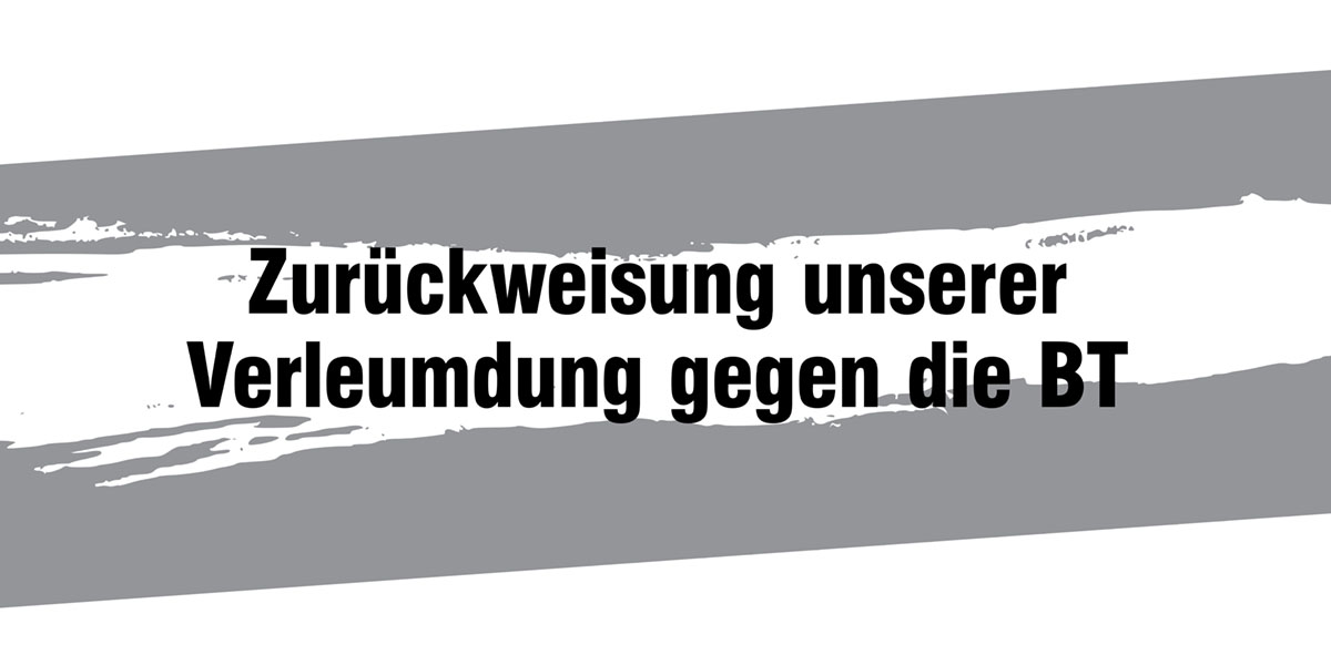 Zurückweisung unserer Verleumdung gegen die BT