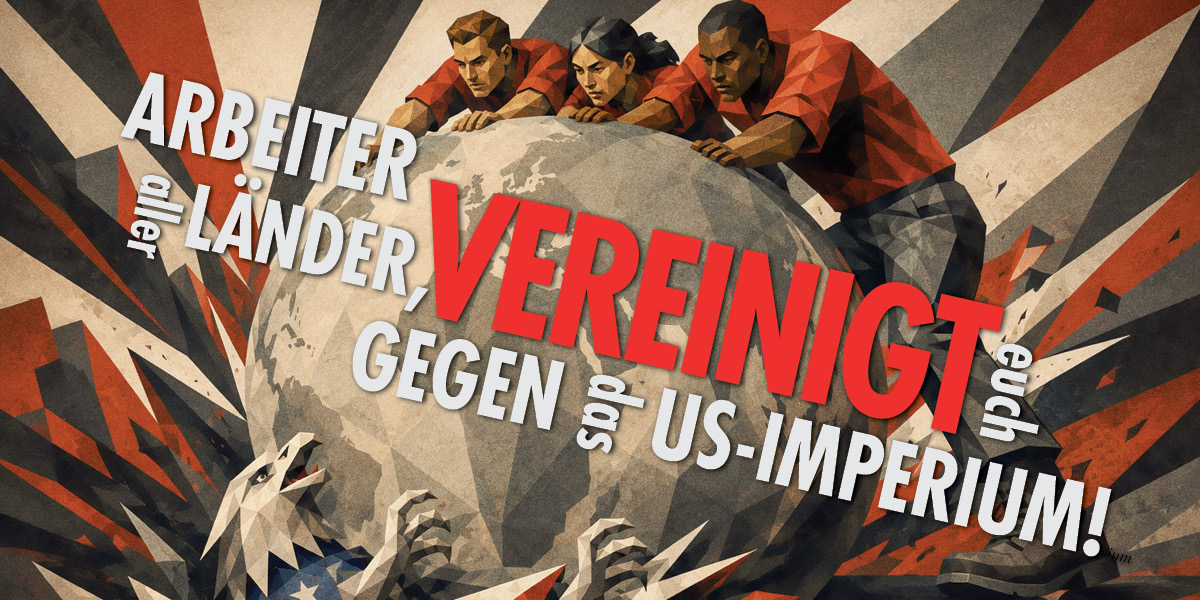 ARBEITER ALLER LÄNDER, VEREINIGT EUCH GEGEN DAS US-IMPERIUM!