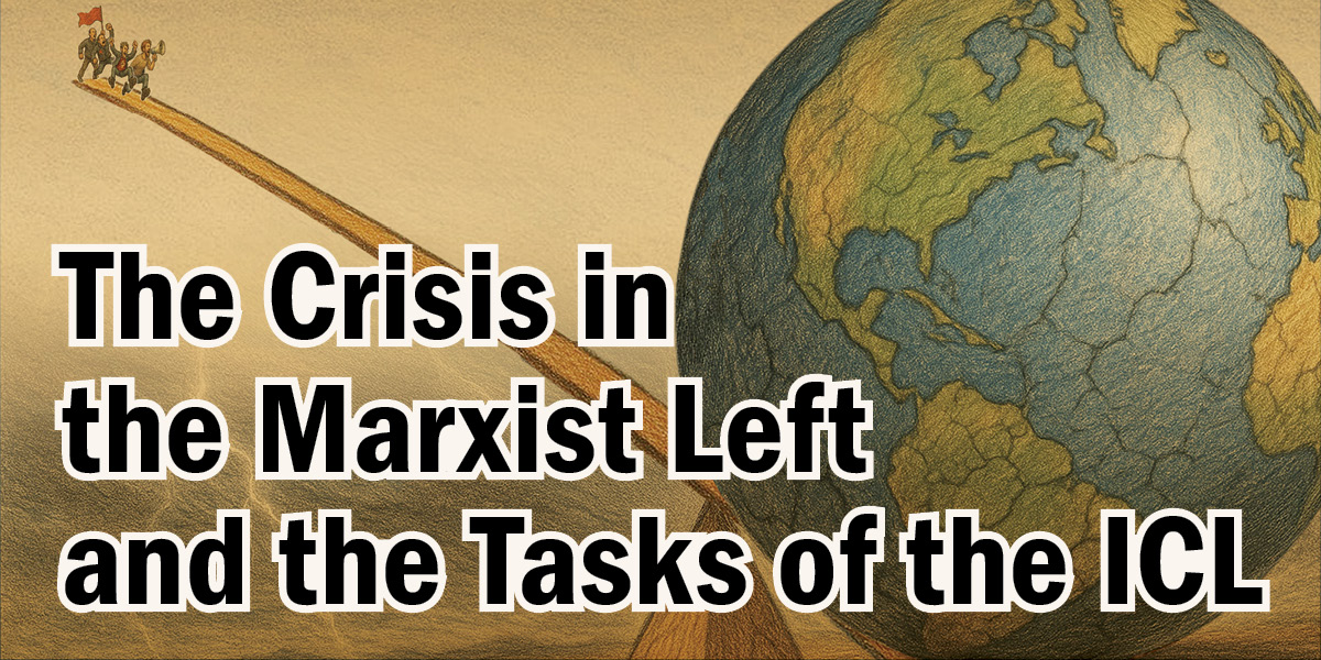 The Crisis in the Marxist Left and the Tasks of the ICL