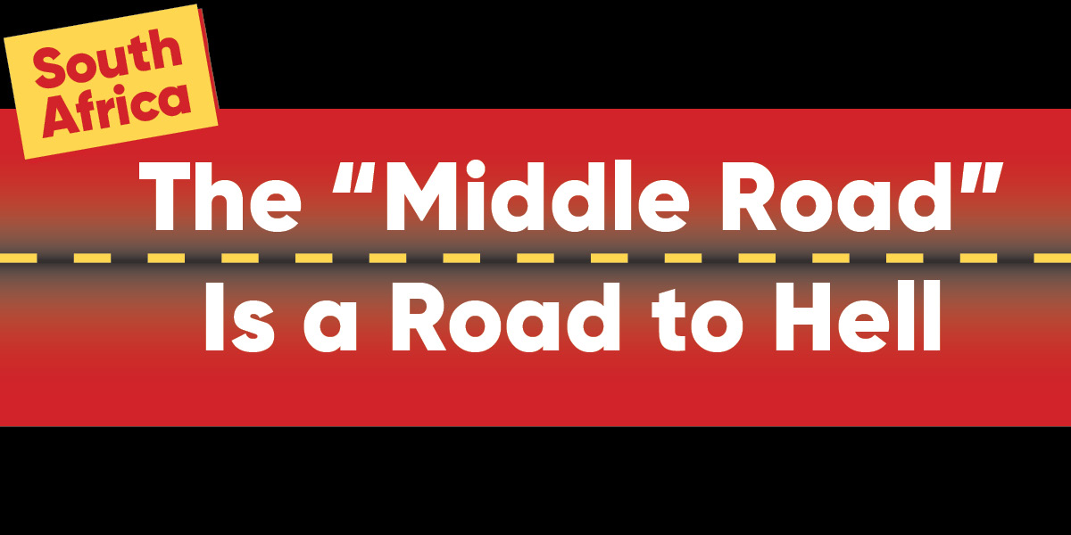 South Africa | The “Middle Road” Is a Road to Hell