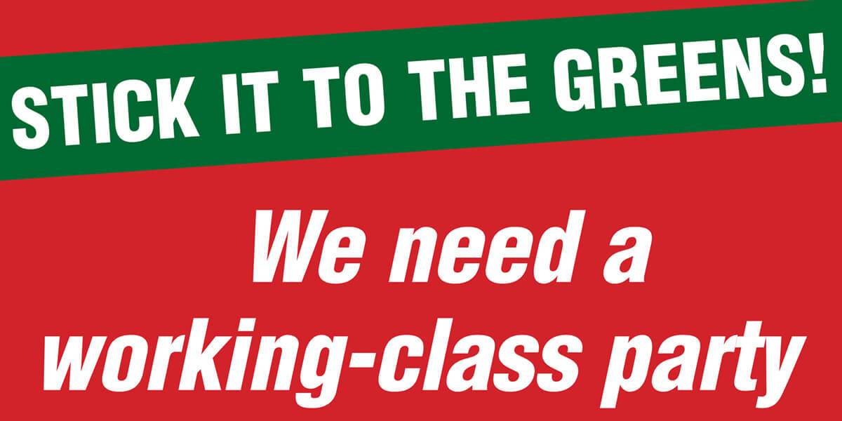 Stick it to the Greens! We need a working-class party