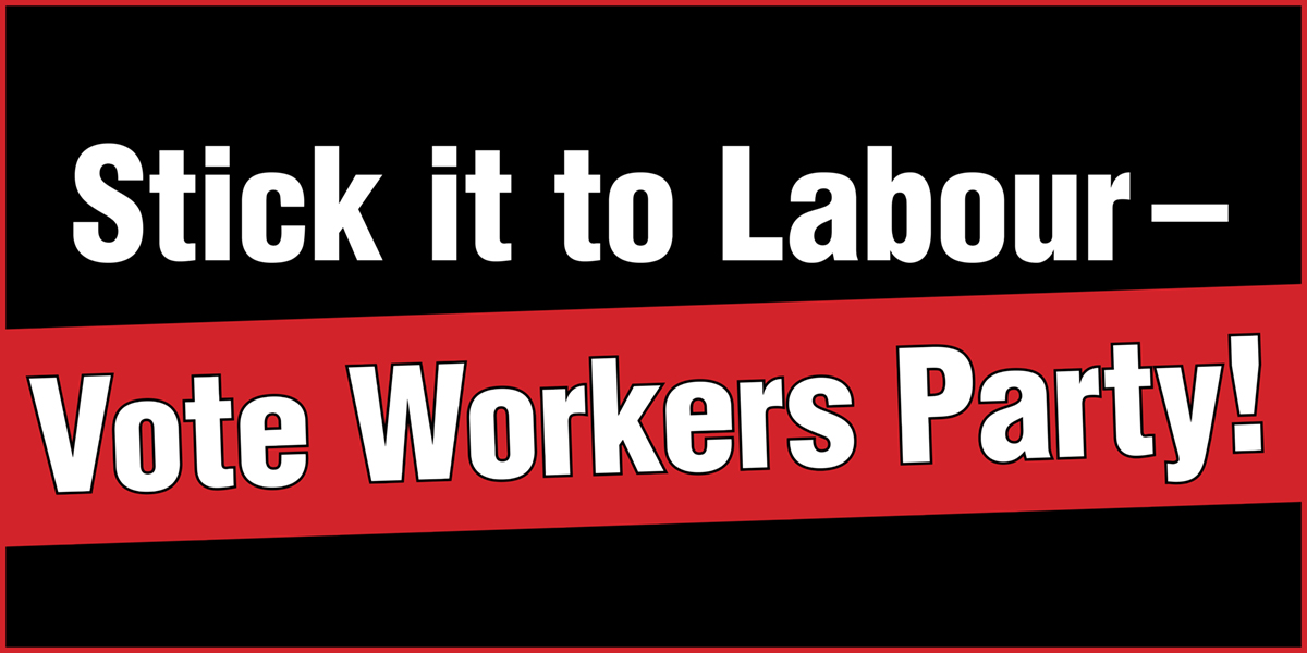 Stick it to Labour — Vote Workers Party!