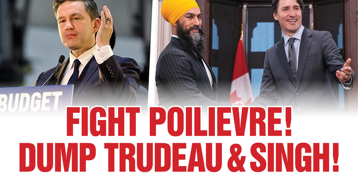 Fight Poilievre ! Dump Trudeau & Singh !