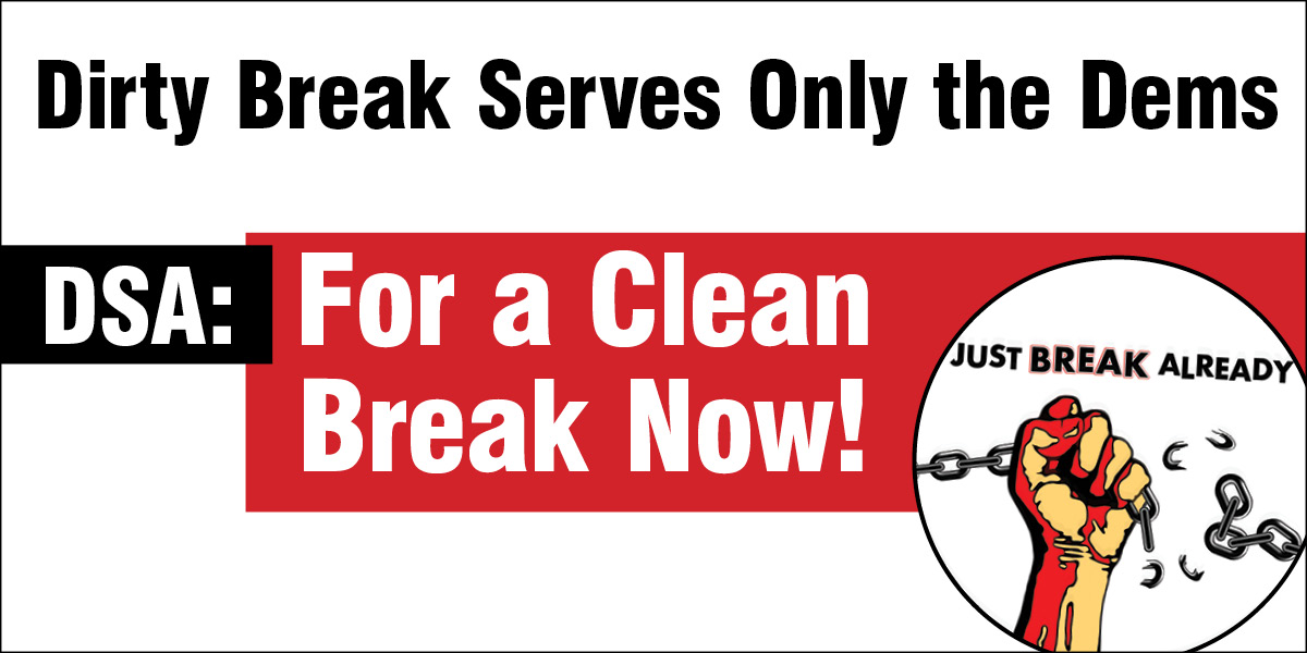 Dirty Break Serves Only the Dems, DSA: For a Clean Break Now!